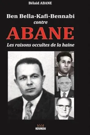 Ben Bella – Kafi – Bennabi contre Abane - Les raisons occultes de la haine
